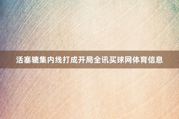 活塞辘集内线打成开局全讯买球网体育信息
