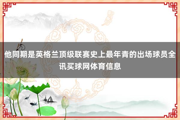 他同期是英格兰顶级联赛史上最年青的出场球员全讯买球网体育信息