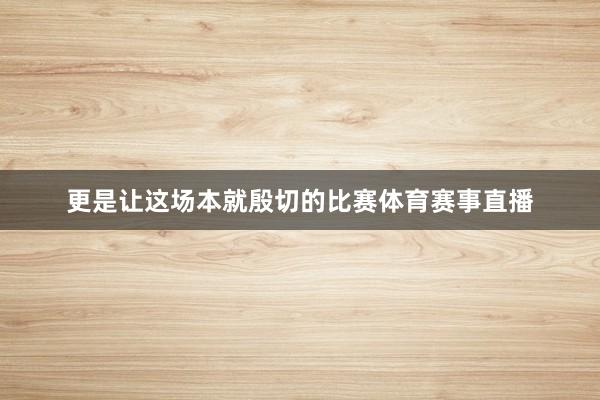 更是让这场本就殷切的比赛体育赛事直播