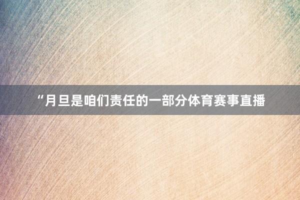 “月旦是咱们责任的一部分体育赛事直播