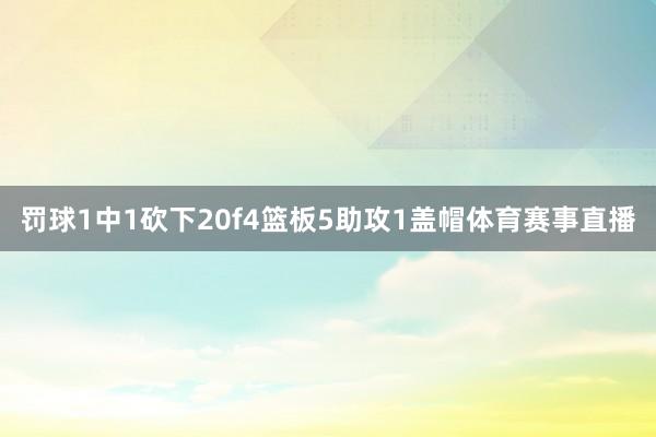 罚球1中1砍下20f4篮板5助攻1盖帽体育赛事直播