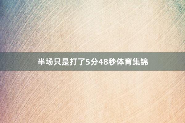 半场只是打了5分48秒体育集锦