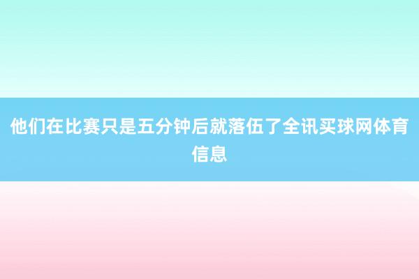 他们在比赛只是五分钟后就落伍了全讯买球网体育信息