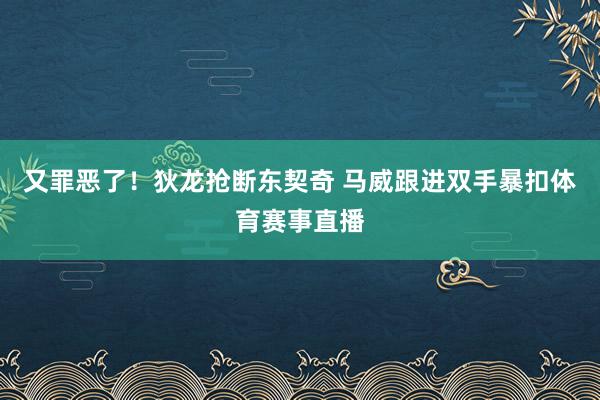 又罪恶了！狄龙抢断东契奇 马威跟进双手暴扣体育赛事直播