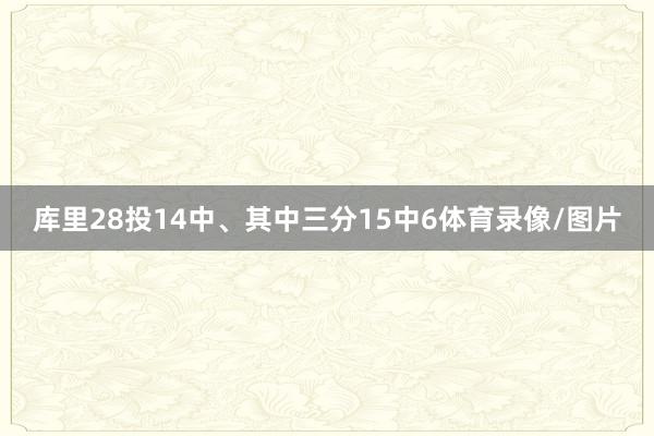 库里28投14中、其中三分15中6体育录像/图片