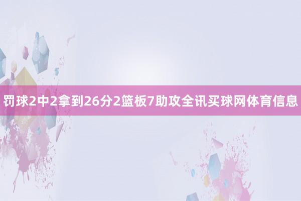 罚球2中2拿到26分2篮板7助攻全讯买球网体育信息