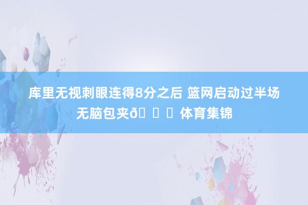 库里无视刺眼连得8分之后 篮网启动过半场无脑包夹😅体育集锦