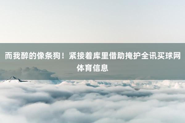 而我醉的像条狗！紧接着库里借助掩护全讯买球网体育信息