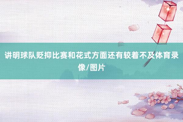 讲明球队贬抑比赛和花式方面还有较着不及体育录像/图片