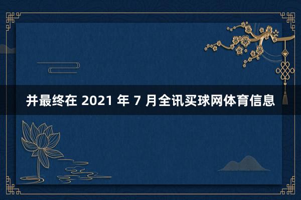 并最终在 2021 年 7 月全讯买球网体育信息