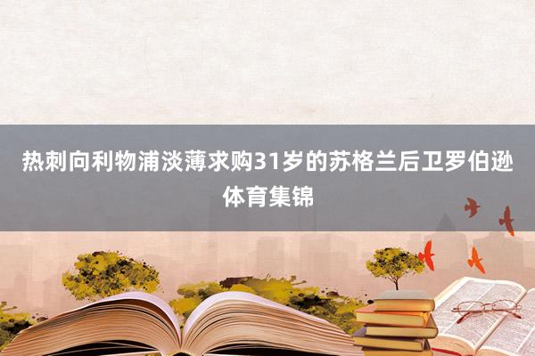热刺向利物浦淡薄求购31岁的苏格兰后卫罗伯逊体育集锦