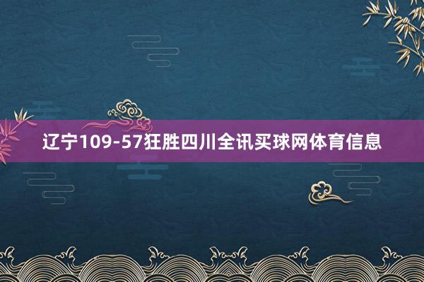 辽宁109-57狂胜四川全讯买球网体育信息
