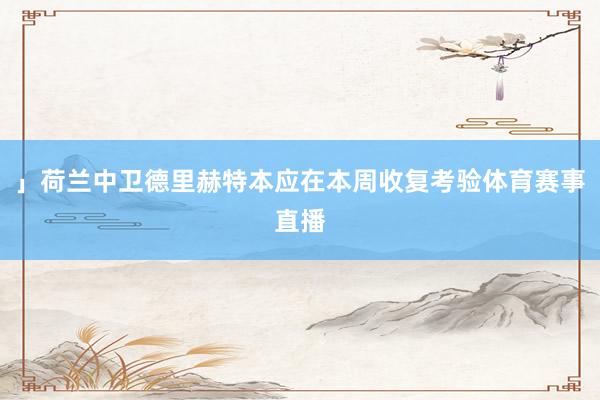 」荷兰中卫德里赫特本应在本周收复考验体育赛事直播