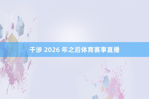 干涉 2026 年之后体育赛事直播