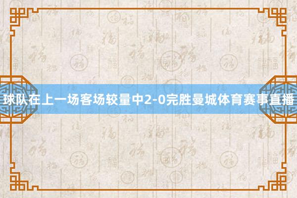 球队在上一场客场较量中2-0完胜曼城体育赛事直播