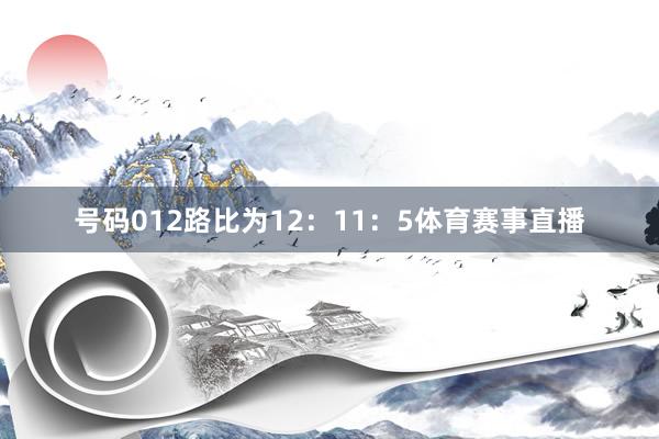 号码012路比为12：11：5体育赛事直播