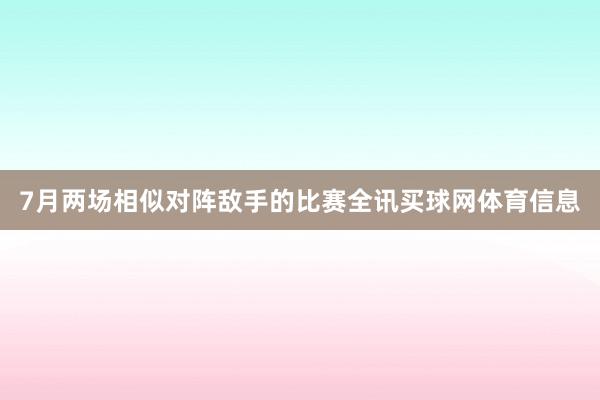 7月两场相似对阵敌手的比赛全讯买球网体育信息