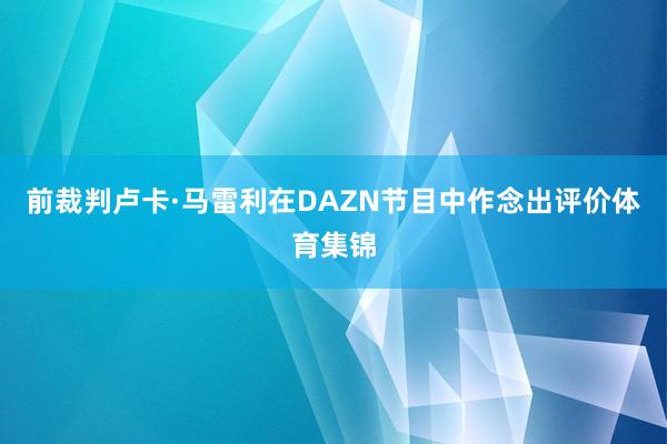前裁判卢卡·马雷利在DAZN节目中作念出评价体育集锦