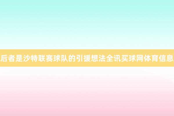后者是沙特联赛球队的引援想法全讯买球网体育信息