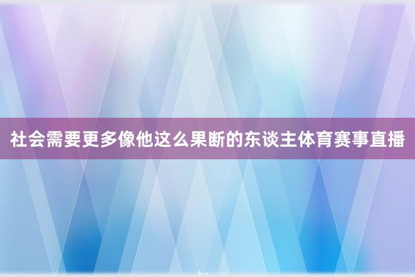 社会需要更多像他这么果断的东谈主体育赛事直播