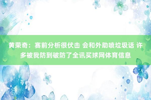黄荣奇：赛前分析很伏击 会和外助喷垃圾话 许多被我防到破防了全讯买球网体育信息
