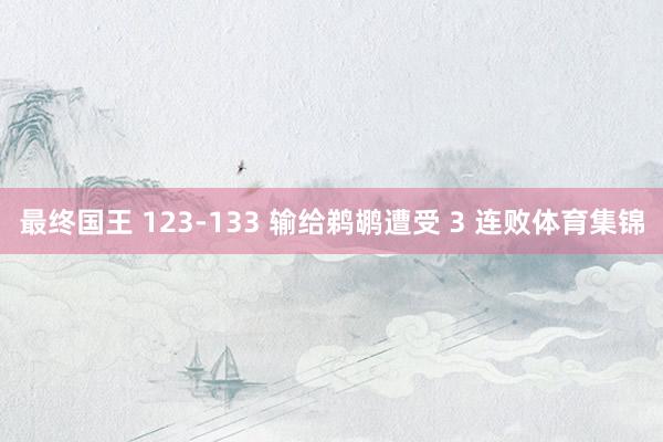 最终国王 123-133 输给鹈鹕遭受 3 连败体育集锦