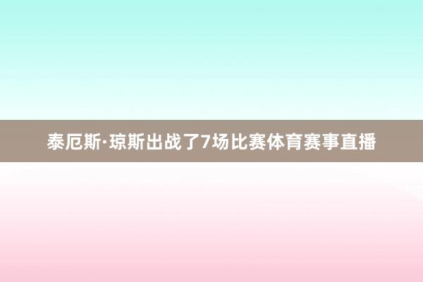 泰厄斯·琼斯出战了7场比赛体育赛事直播