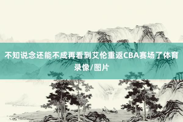 不知说念还能不成再看到艾伦重返CBA赛场了体育录像/图片