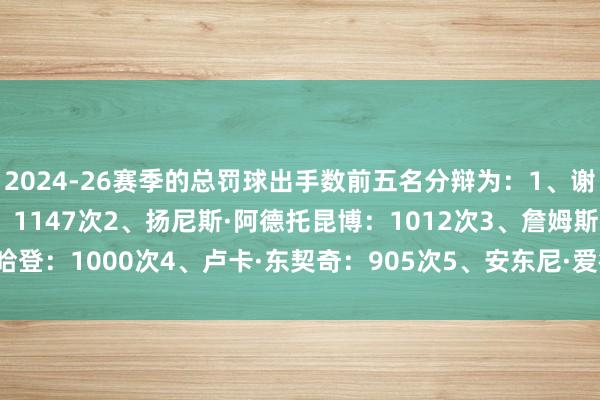 2024-26赛季的总罚球出手数前五名分辩为：1、谢伊·吉尔杰斯-亚历山大：1147次2、扬尼斯·阿德托昆博：1012次3、詹姆斯·哈登：1000次4、卢卡·东契奇：905次5、安东尼·爱德华兹：863次    体育集锦