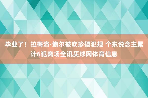 毕业了！拉梅洛·鲍尔被吹珍摄犯规 个东说念主累计6犯离场全讯买球网体育信息