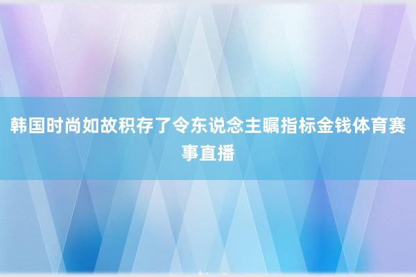 韩国时尚如故积存了令东说念主瞩指标金钱体育赛事直播