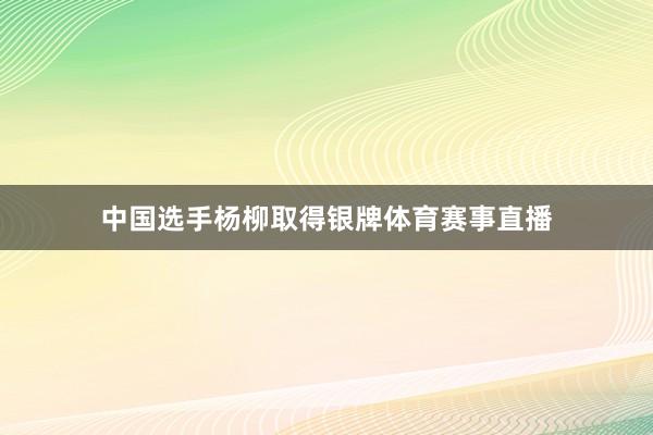 中国选手杨柳取得银牌体育赛事直播