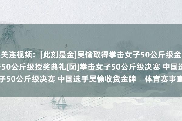 关连视频：[此刻是金]吴愉取得拳击女子50公斤级金牌[奥运新闻]拳击女子50公斤级授奖典礼[图]拳击女子50公斤级决赛 中国选手吴愉收货金牌    体育赛事直播