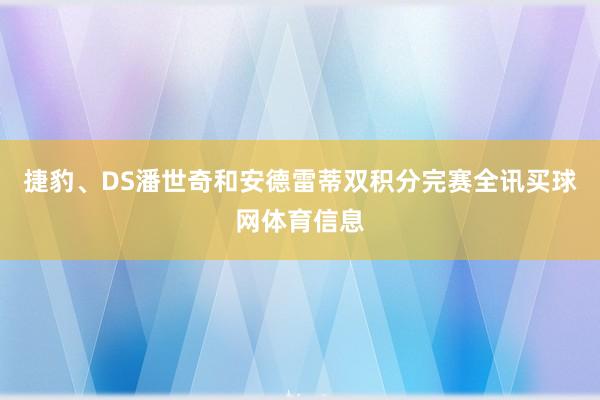 捷豹、DS潘世奇和安德雷蒂双积分完赛全讯买球网体育信息