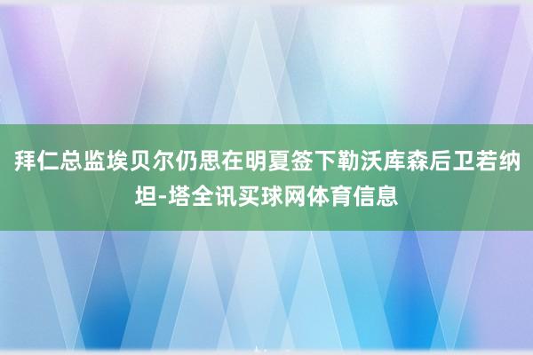 拜仁总监埃贝尔仍思在明夏签下勒沃库森后卫若纳坦-塔全讯买球网体育信息