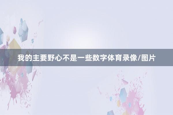 我的主要野心不是一些数字体育录像/图片