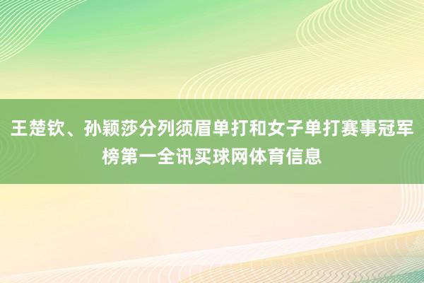 王楚钦、孙颖莎分列须眉单打和女子单打赛事冠军榜第一全讯买球网体育信息