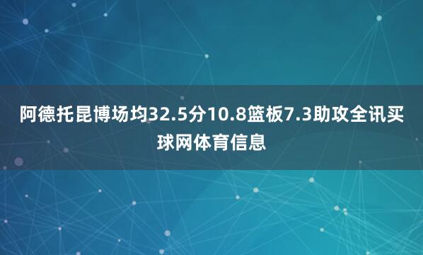 阿德托昆博场均32.5分10.8篮板7.3助攻全讯买球网体育信息