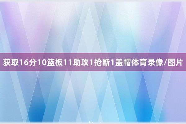 获取16分10篮板11助攻1抢断1盖帽体育录像/图片