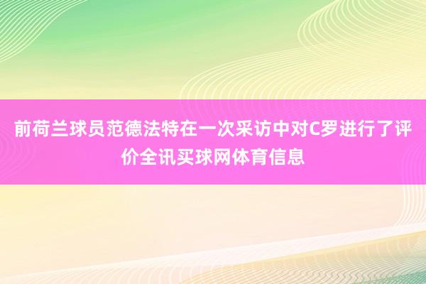 前荷兰球员范德法特在一次采访中对C罗进行了评价全讯买球网体育信息