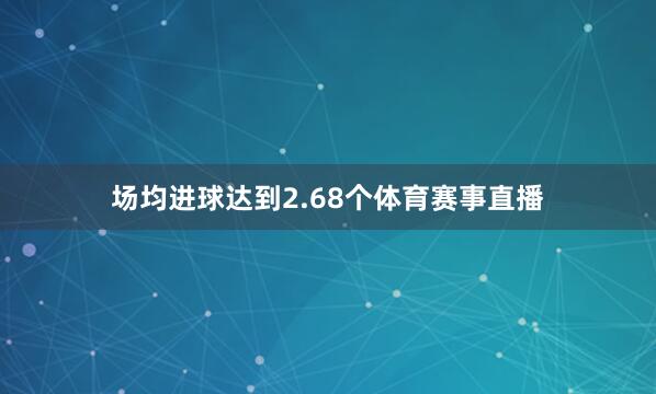 场均进球达到2.68个体育赛事直播
