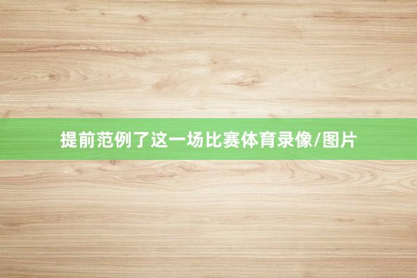 提前范例了这一场比赛体育录像/图片