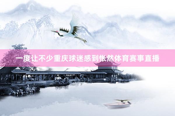 一度让不少重庆球迷感到怅然体育赛事直播