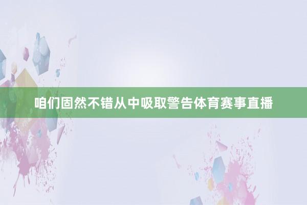 咱们固然不错从中吸取警告体育赛事直播