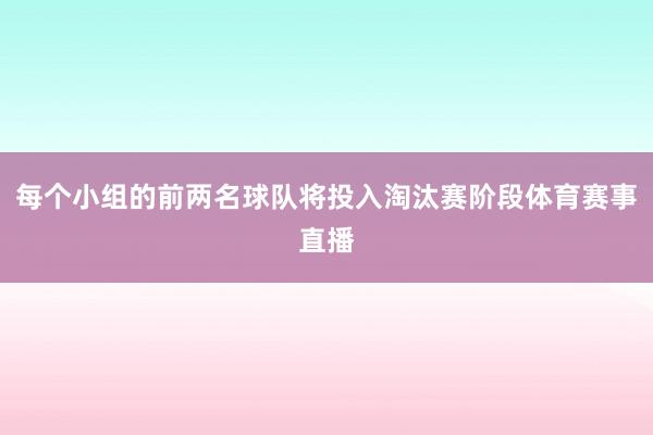 每个小组的前两名球队将投入淘汰赛阶段体育赛事直播