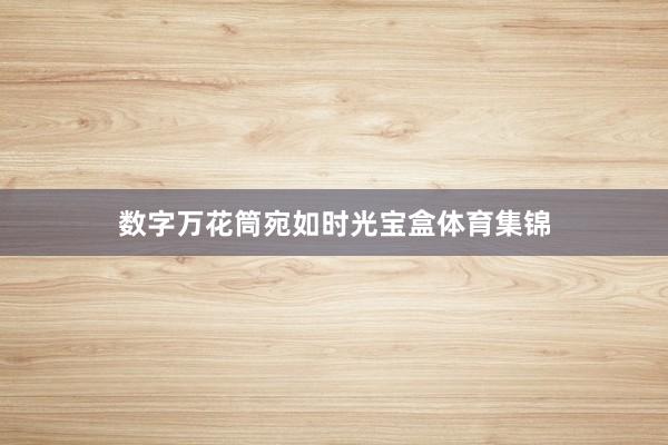 数字万花筒宛如时光宝盒体育集锦