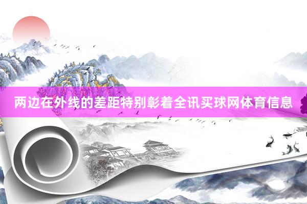 两边在外线的差距特别彰着全讯买球网体育信息