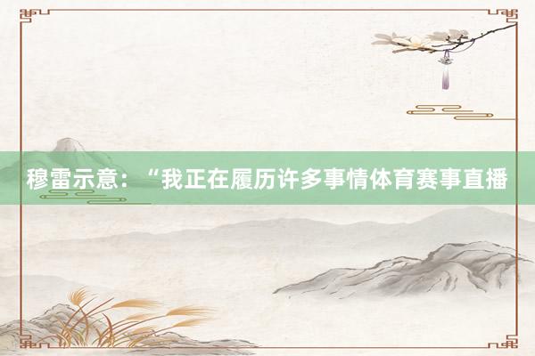 穆雷示意：“我正在履历许多事情体育赛事直播
