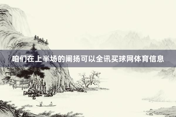 咱们在上半场的阐扬可以全讯买球网体育信息