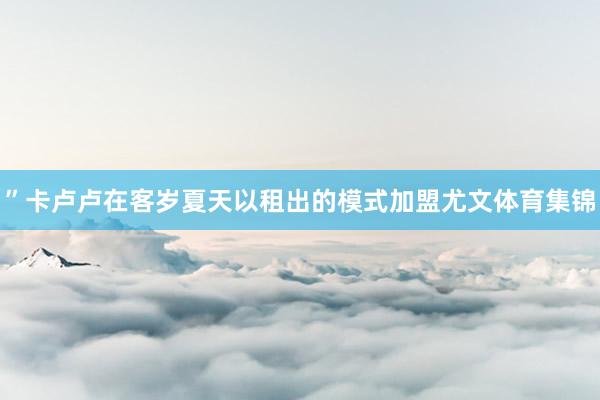 ”卡卢卢在客岁夏天以租出的模式加盟尤文体育集锦